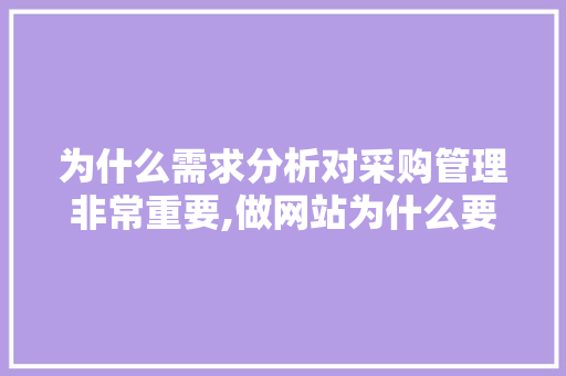 为什么需求分析对采购管理非常重要,做网站为什么要需求分析呢。 为什么需求分析对采购管理非常重要,做网站为什么要需求分析呢。 百度SEO