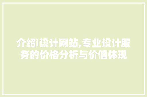 介绍i设计网站,专业设计服务的价格分析与价值体现 介绍i设计网站,专业设计服务的价格分析与价值体现 搜狗SEO
