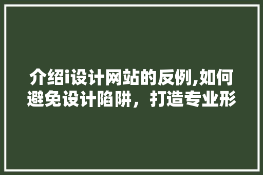 介绍i设计网站的反例,如何避免设计陷阱，打造专业形象 介绍i设计网站的反例,如何避免设计陷阱，打造专业形象 必应SEO