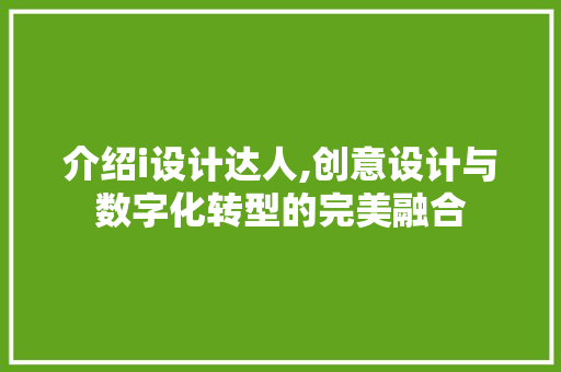 介绍i设计达人,创意设计与数字化转型的完美融合 介绍i设计达人,创意设计与数字化转型的完美融合 神马SEO