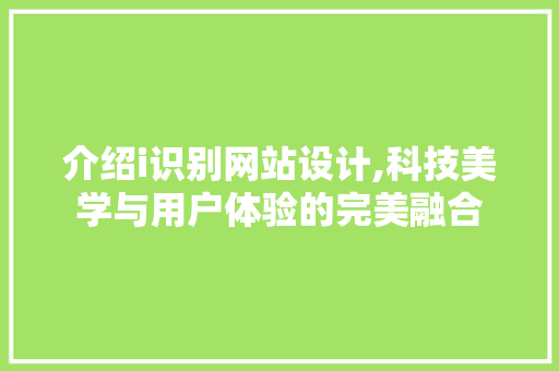 介绍i识别网站设计,科技美学与用户体验的完美融合 介绍i识别网站设计,科技美学与用户体验的完美融合 必应SEO