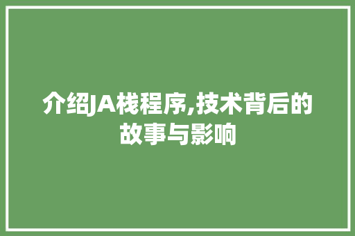 介绍JA栈程序,技术背后的故事与影响