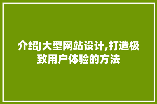 介绍J大型网站设计,打造极致用户体验的方法 介绍J大型网站设计,打造极致用户体验的方法 搜狗SEO