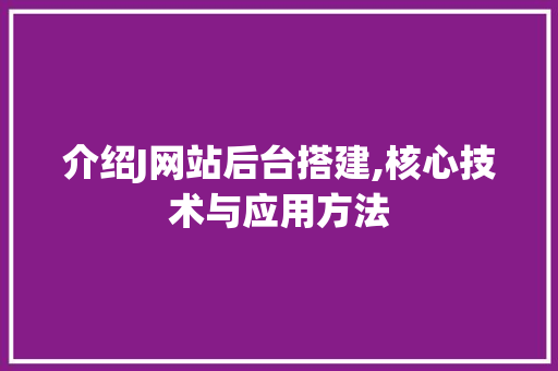 介绍J网站后台搭建,核心技术与应用方法 介绍J网站后台搭建,核心技术与应用方法 网站建设公司