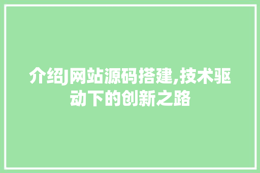 介绍J网站源码搭建,技术驱动下的创新之路 介绍J网站源码搭建,技术驱动下的创新之路 必应SEO