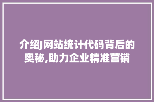 介绍J网站统计代码背后的奥秘,助力企业精准营销 介绍J网站统计代码背后的奥秘,助力企业精准营销 搜狗SEO
