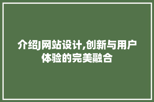 介绍J网站设计,创新与用户体验的完美融合 介绍J网站设计,创新与用户体验的完美融合 百度SEO