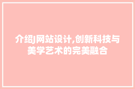 介绍J网站设计,创新科技与美学艺术的完美融合 介绍J网站设计,创新科技与美学艺术的完美融合 神马SEO