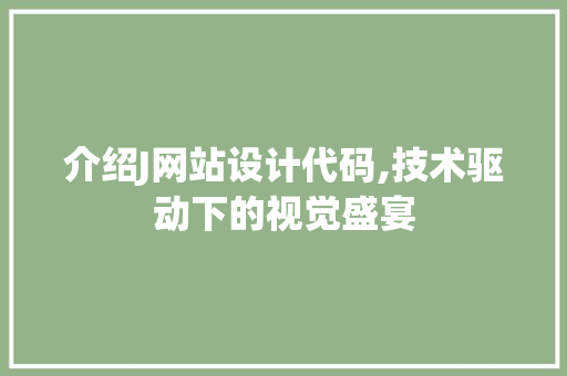 介绍J网站设计代码,技术驱动下的视觉盛宴 介绍J网站设计代码,技术驱动下的视觉盛宴 必应SEO