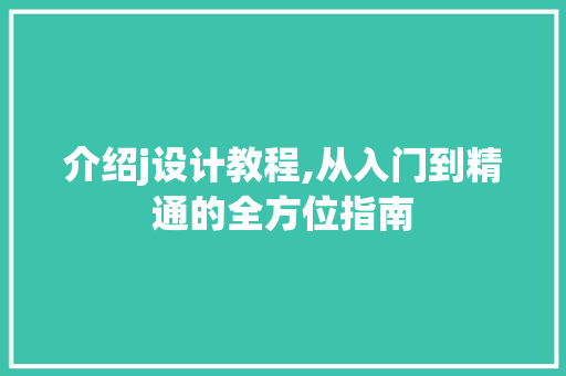 介绍j设计教程,从入门到精通的全方位指南 介绍j设计教程,从入门到精通的全方位指南 百度SEO