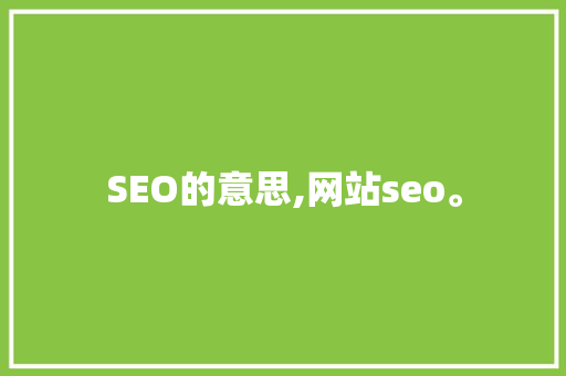 SEO的意思,网站seo。 SEO的意思,网站seo。 百度SEO