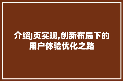 介绍J页实现,创新布局下的用户体验优化之路