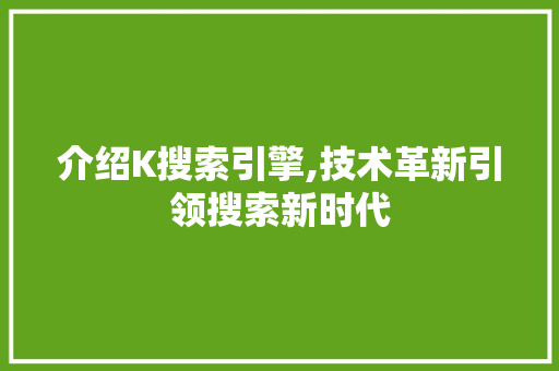 介绍K搜索引擎,技术革新引领搜索新时代 介绍K搜索引擎,技术革新引领搜索新时代 网站建设公司