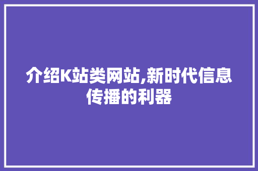 介绍K站类网站,新时代信息传播的利器 介绍K站类网站,新时代信息传播的利器 必应SEO