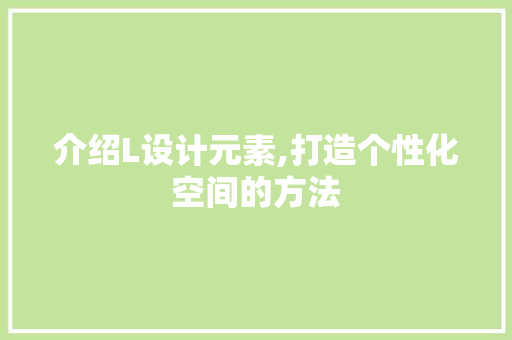 介绍L设计元素,打造个性化空间的方法 介绍L设计元素,打造个性化空间的方法 神马SEO