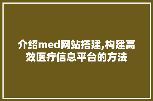介绍med网站搭建,构建高效医疗信息平台的方法 介绍med网站搭建,构建高效医疗信息平台的方法 神马SEO