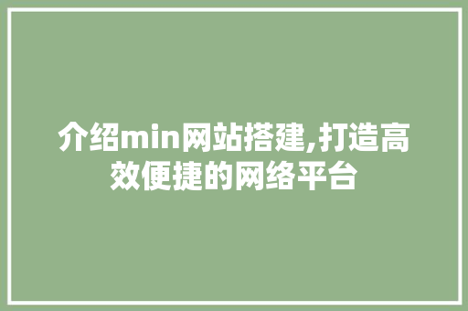 介绍min网站搭建,打造高效便捷的网络平台