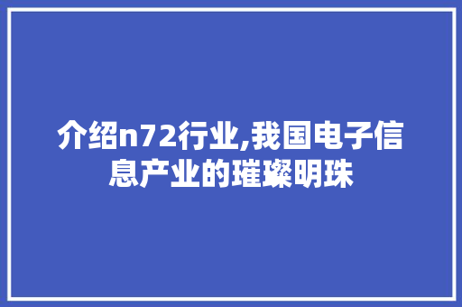 介绍n72行业,我国电子信息产业的璀璨明珠 介绍n72行业,我国电子信息产业的璀璨明珠 神马SEO