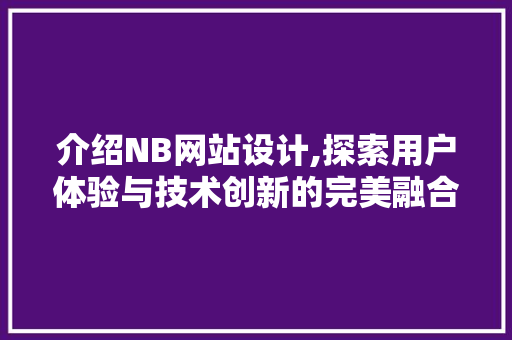 介绍NB网站设计,探索用户体验与技术创新的完美融合 介绍NB网站设计,探索用户体验与技术创新的完美融合 搜狗SEO
