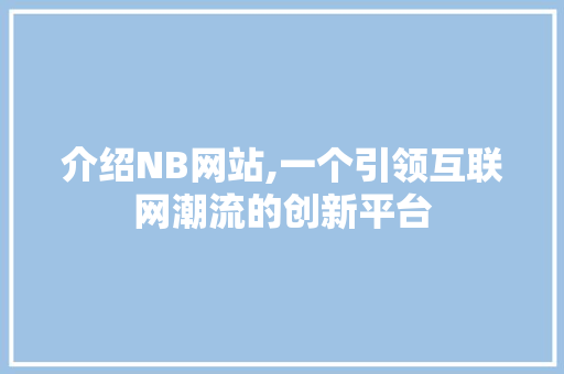 介绍NB网站,一个引领互联网潮流的创新平台 介绍NB网站,一个引领互联网潮流的创新平台 必应SEO