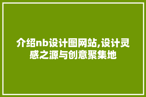 介绍nb设计图网站,设计灵感之源与创意聚集地 介绍nb设计图网站,设计灵感之源与创意聚集地 SEO关键词