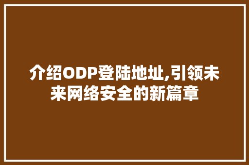介绍ODP登陆地址,引领未来网络安全的新篇章 介绍ODP登陆地址,引领未来网络安全的新篇章 网站建设公司
