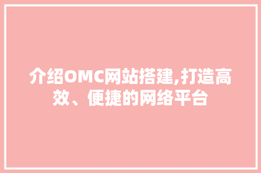 介绍OMC网站搭建,打造高效、便捷的网络平台 介绍OMC网站搭建,打造高效、便捷的网络平台 搜狗SEO