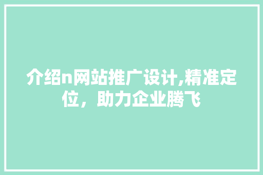 介绍n网站推广设计,精准定位，助力企业腾飞 介绍n网站推广设计,精准定位，助力企业腾飞 SEO关键词