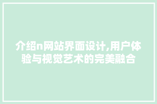介绍n网站界面设计,用户体验与视觉艺术的完美融合 介绍n网站界面设计,用户体验与视觉艺术的完美融合 百度SEO