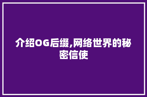 介绍OG后缀,网络世界的秘密信使 介绍OG后缀,网络世界的秘密信使 神马SEO
