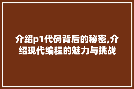 介绍p1代码背后的秘密,介绍现代编程的魅力与挑战 介绍p1代码背后的秘密,介绍现代编程的魅力与挑战 必应SEO