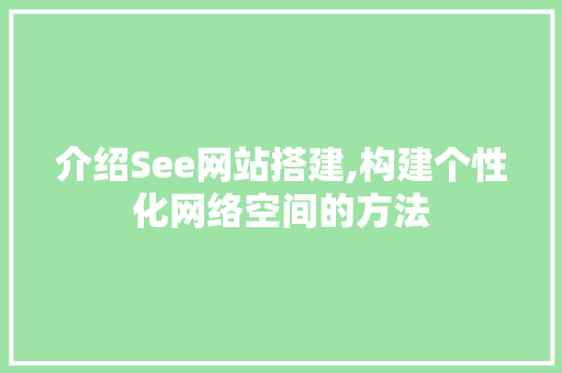 介绍See网站搭建,构建个性化网络空间的方法 介绍See网站搭建,构建个性化网络空间的方法 百度SEO