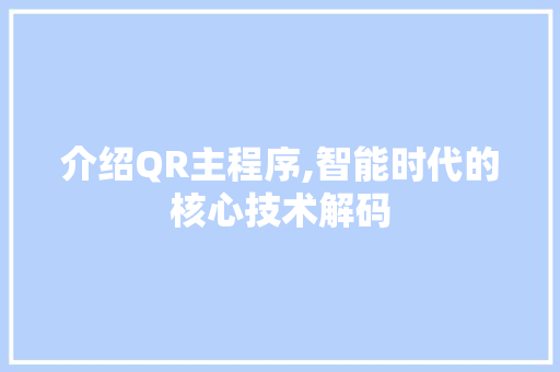 介绍QR主程序,智能时代的核心技术解码 介绍QR主程序,智能时代的核心技术解码 神马SEO