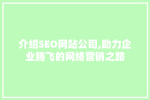 介绍SEO网站公司,助力企业腾飞的网络营销之路 介绍SEO网站公司,助力企业腾飞的网络营销之路 百度SEO