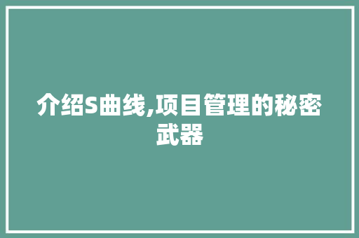 介绍S曲线,项目管理的秘密武器 介绍S曲线,项目管理的秘密武器 SEO关键词