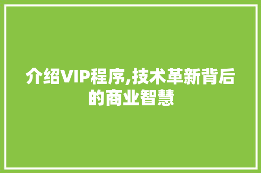 介绍VIP程序,技术革新背后的商业智慧 介绍VIP程序,技术革新背后的商业智慧 神马SEO