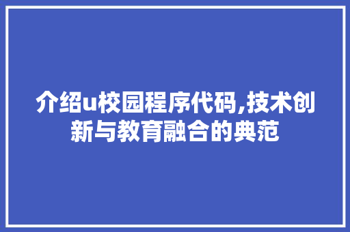 介绍u校园程序代码,技术创新与教育融合的典范 介绍u校园程序代码,技术创新与教育融合的典范 必应SEO