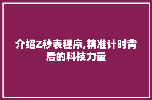 介绍Z秒表程序,精准计时背后的科技力量 介绍Z秒表程序,精准计时背后的科技力量 SEO关键词