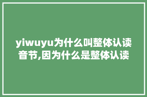 yiwuyu为什么叫整体认读音节,因为什么是整体认读音节。