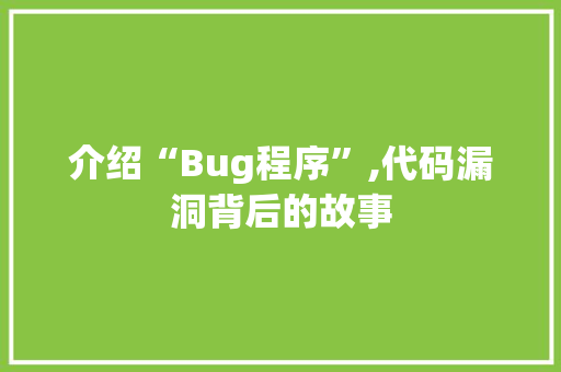 介绍“Bug程序”,代码漏洞背后的故事 介绍“Bug程序”,代码漏洞背后的故事 搜狗SEO