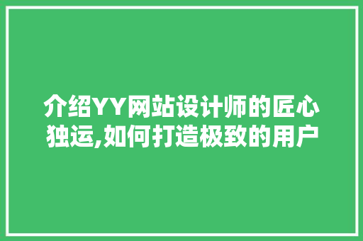 介绍YY网站设计师的匠心独运,如何打造极致的用户体验