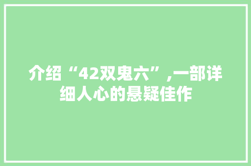 介绍“42双鬼六”,一部详细人心的悬疑佳作 介绍“42双鬼六”,一部详细人心的悬疑佳作 神马SEO