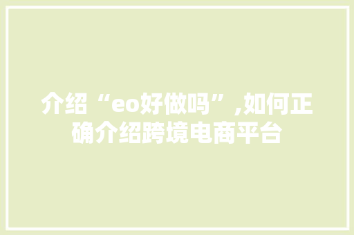 介绍“eo好做吗”,如何正确介绍跨境电商平台 介绍“eo好做吗”,如何正确介绍跨境电商平台 SEO关键词