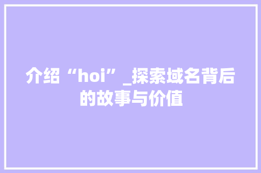 介绍“hoi”_探索域名背后的故事与价值 介绍“hoi”_探索域名背后的故事与价值 百度SEO