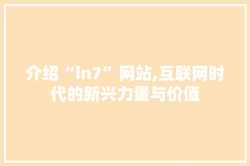 介绍“in7”网站,互联网时代的新兴力量与价值 介绍“in7”网站,互联网时代的新兴力量与价值 搜狗SEO