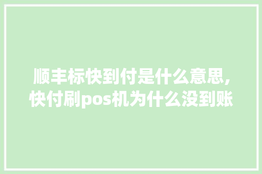 顺丰标快到付是什么意思,快付刷pos机为什么没到账呢。 顺丰标快到付是什么意思,快付刷pos机为什么没到账呢。 搜狗SEO