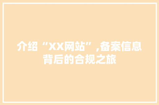 介绍“XX网站”,备案信息背后的合规之旅 介绍“XX网站”,备案信息背后的合规之旅 网站建设公司