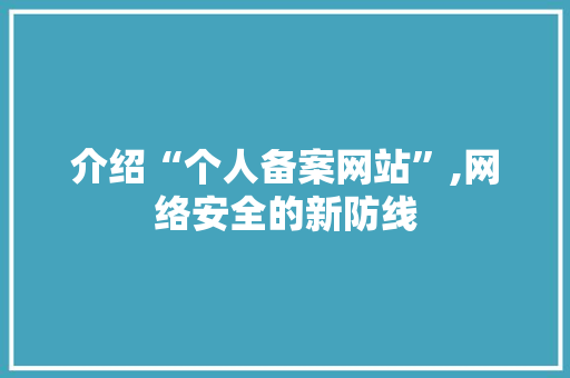 介绍“个人备案网站”,网络安全的新防线