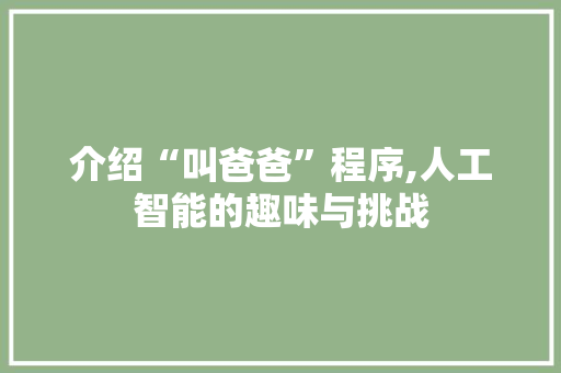 介绍“叫爸爸”程序,人工智能的趣味与挑战 介绍“叫爸爸”程序,人工智能的趣味与挑战 SEO关键词