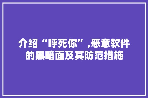 介绍“呼死你”,恶意软件的黑暗面及其防范措施 介绍“呼死你”,恶意软件的黑暗面及其防范措施 网站建设公司